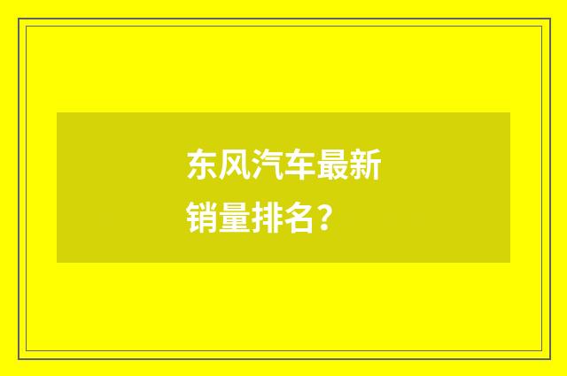东风汽车最新销量排名？