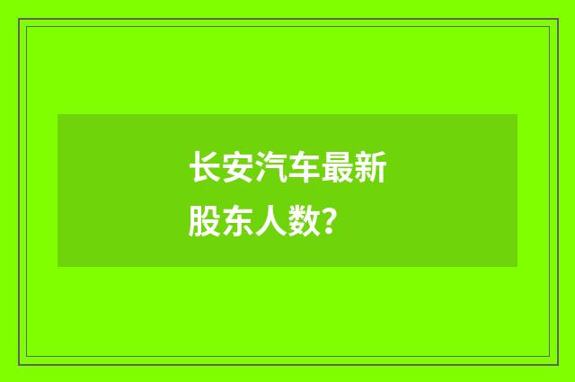 长安汽车最新股东人数？