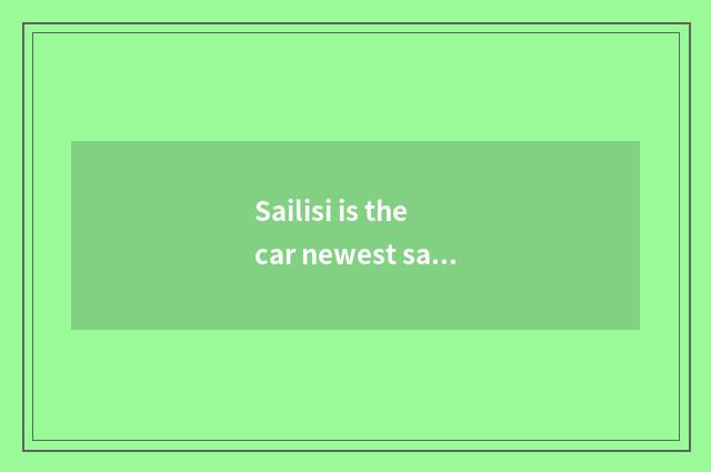 Sailisi is the car newest sales volume?
