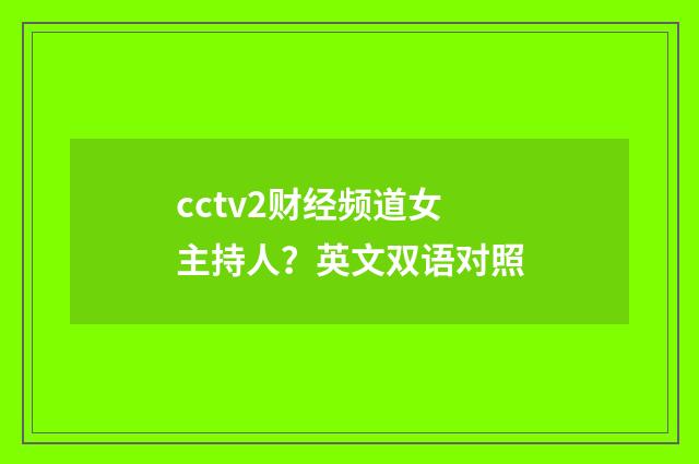 cctv2财经频道女主持人？英文双语对照