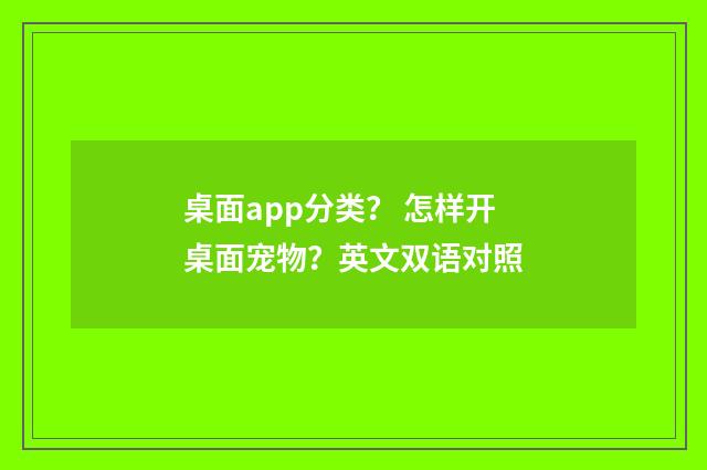 桌面app分类？ 怎样开桌面宠物？英文双语对照