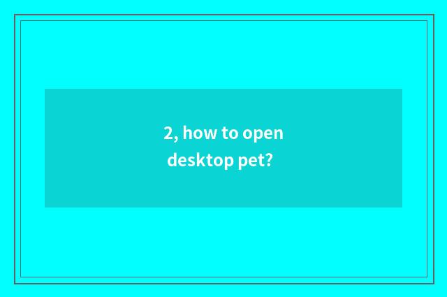 2, how to open desktop pet?