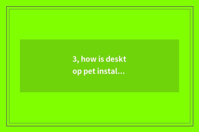 3, how is desktop pet installed?