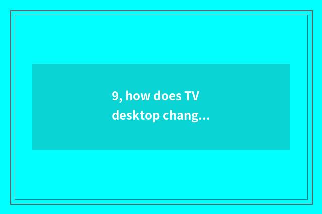 9, how does TV desktop change desktop App?