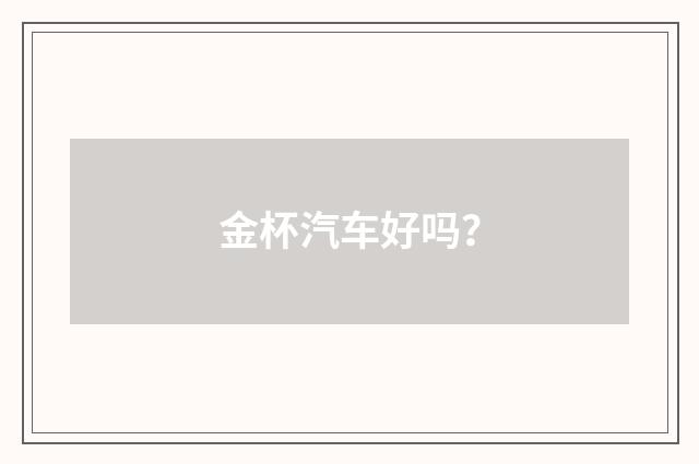 金杯汽车好吗？