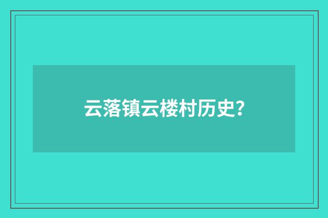 云落镇云楼村历史?