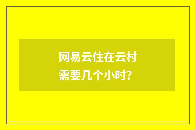 网易云住在云村需要几个小时？