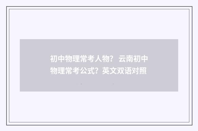 初中物理常考人物? 云南初中物理常考公式?英文双语对照