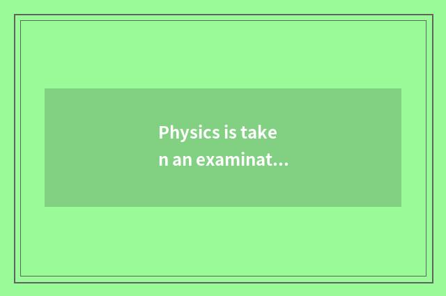Physics is taken an examination of to often take an examination of the common se