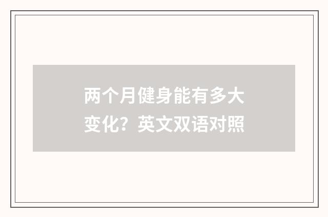 两个月健身能有多大变化？英文双语对照