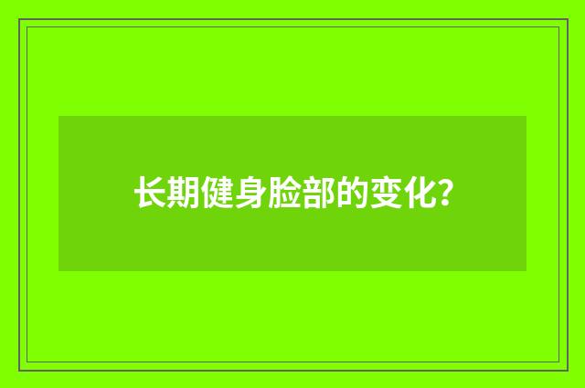 长期健身脸部的变化？