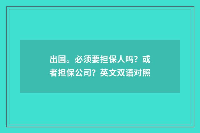 出国。必须要担保人吗？或者担保公司？英文双语对照