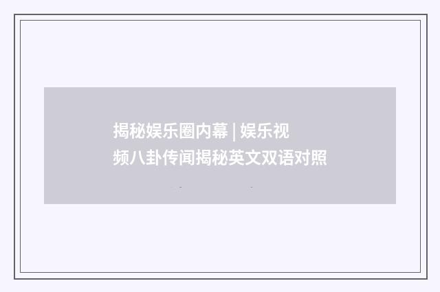 揭秘娱乐圈内幕 | 娱乐视频八卦传闻揭秘英文双语对照