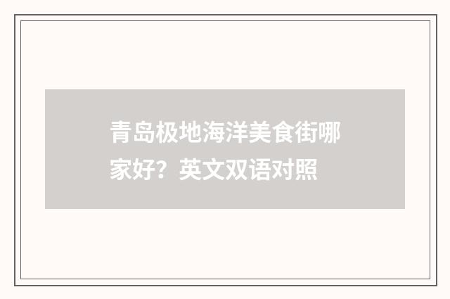 青岛极地海洋美食街哪家好？英文双语对照