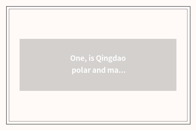 One, is Qingdao polar and marine cate street which are good?