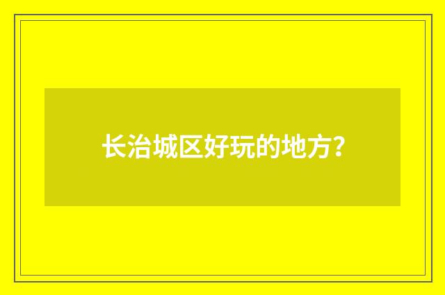 长治城区好玩的地方？