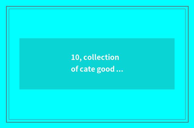 10, collection of cate good commment?
