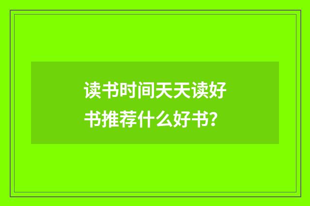 读书时间天天读好书推荐什么好书?