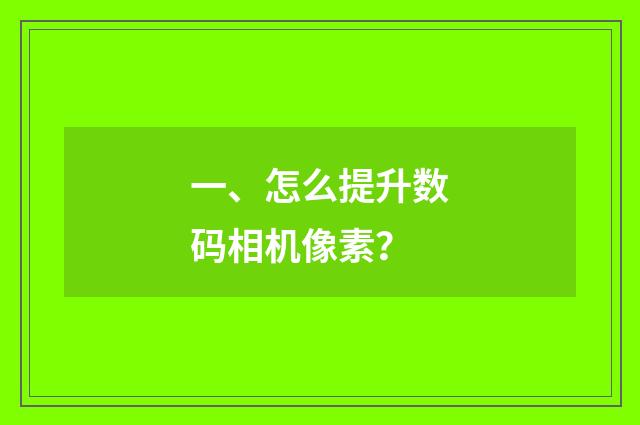 一、怎么提升数码相机像素?