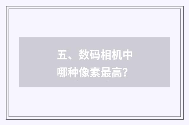 五、数码相机中哪种像素最高？