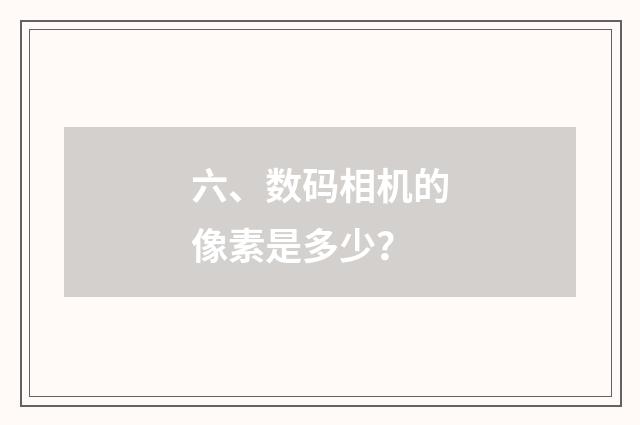 六、数码相机的像素是多少？