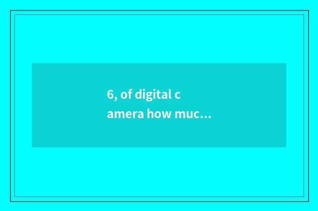 6, of digital camera how much is resembling element?