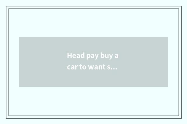 Head pay buy a car to want security?