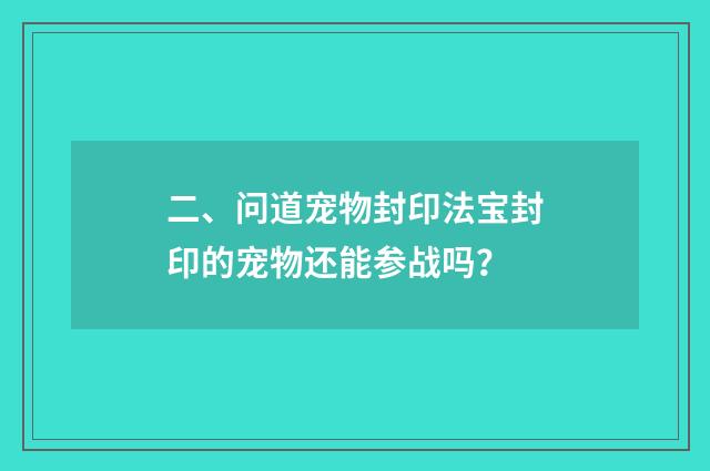 二、问道宠物封印法宝封印的宠物还能参战吗？