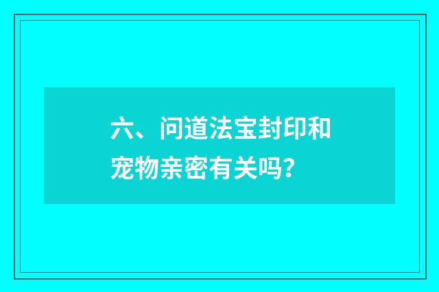 六、问道法宝封印和宠物亲密有关吗？