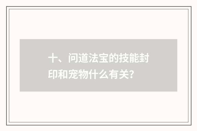 十、问道法宝的技能封印和宠物什么有关？