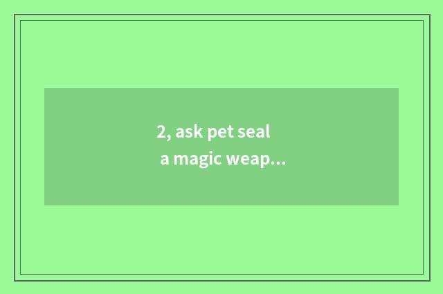 2, ask pet seal a magic weapon to the pet of seal still can attend a war?