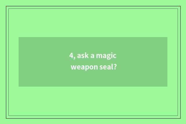 4, ask a magic weapon seal?