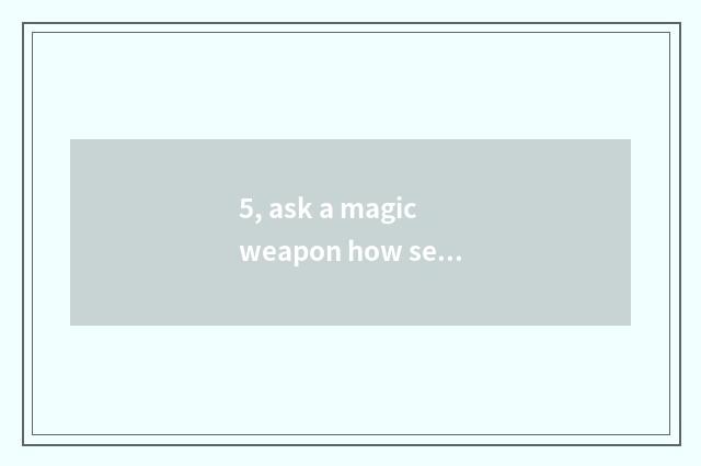 5, ask a magic weapon how seal? Skill of flow of seal of a magic weapon?