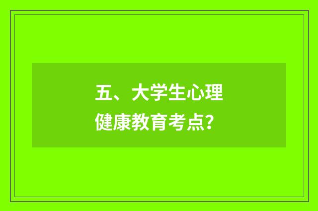五、大学生心理健康教育考点？