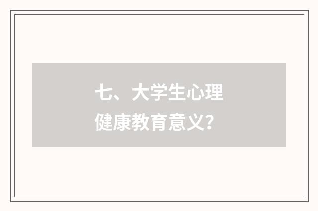七、大学生心理健康教育意义？