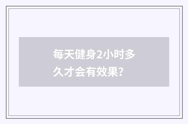 每天健身2小时多久才会有效果？