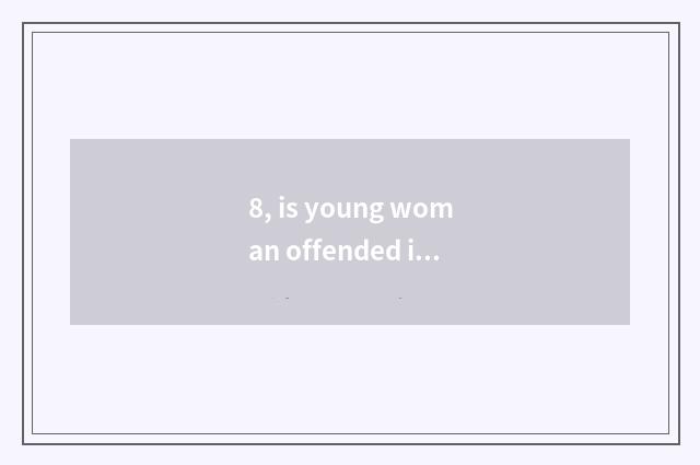 8, is young woman offended is there Singapore actor?