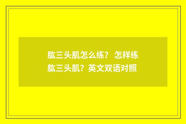 肱三头肌怎么练？ 怎样练肱三头肌？英文双语对照