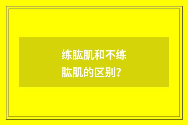 练肱肌和不练肱肌的区别？
