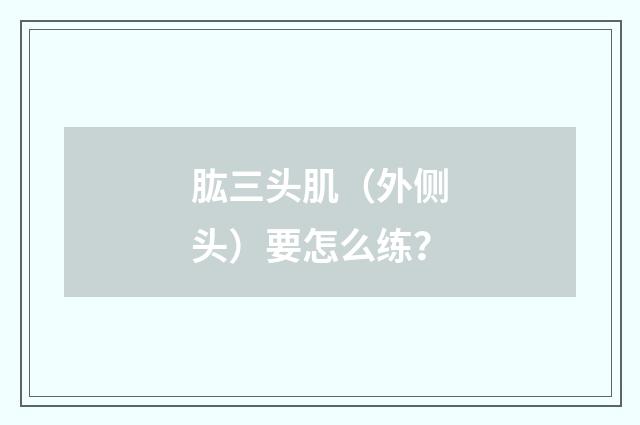 肱三头肌（外侧头）要怎么练？