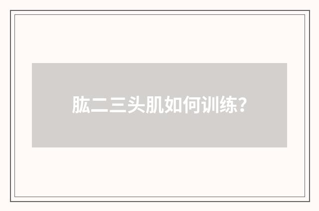 肱二三头肌如何训练？