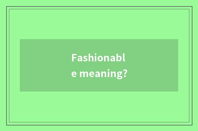 Fashionable meaning?