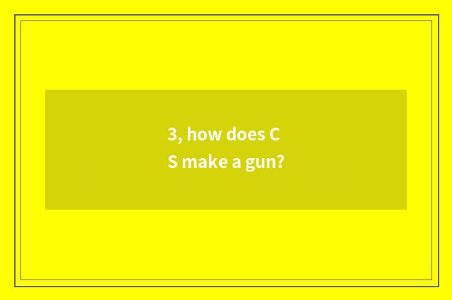 3, how does CS make a gun?