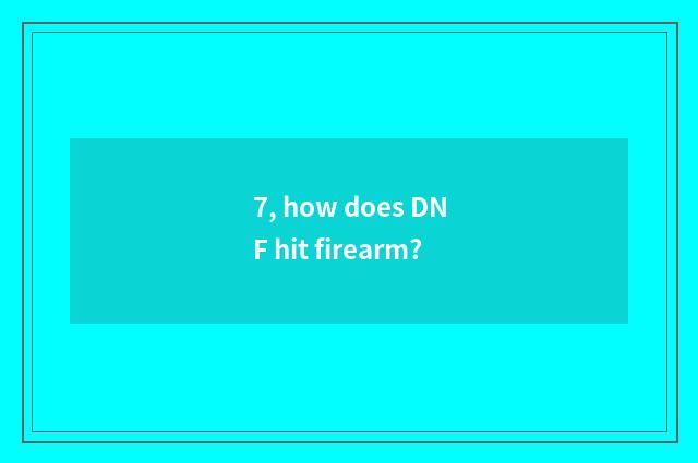 7, how does DNF hit firearm?