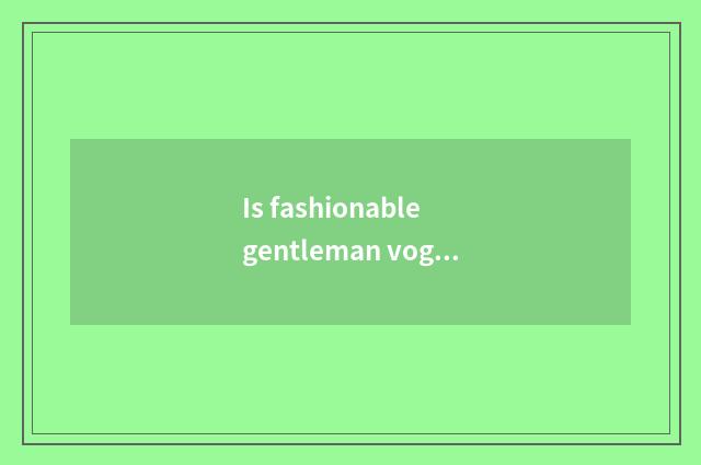 Is fashionable gentleman vogue or recreational magazine?