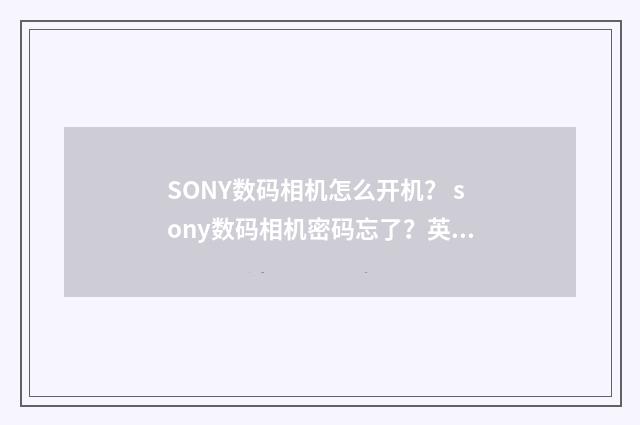 SONY数码相机怎么开机？ sony数码相机密码忘了？英文双语对照