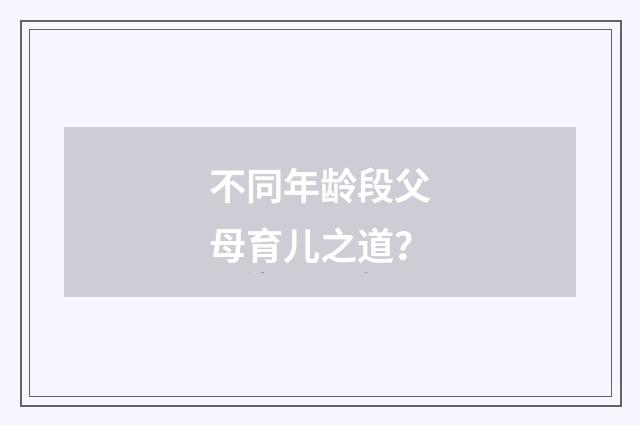 不同年龄段父母育儿之道？