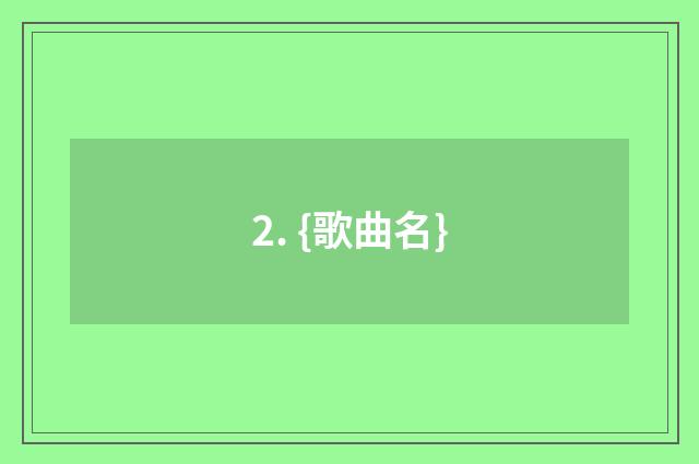 2. {歌曲名}