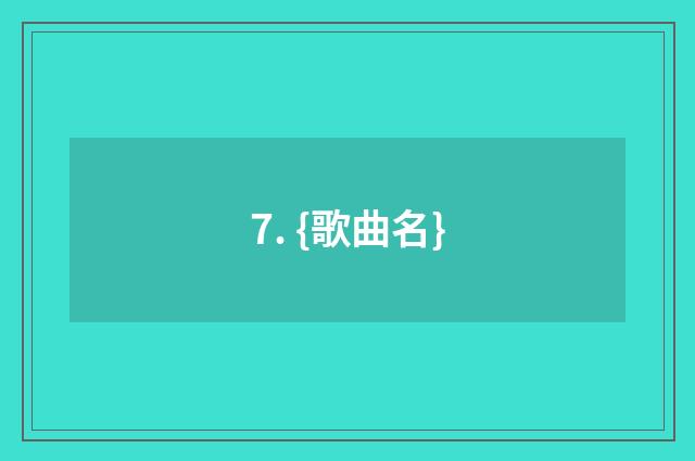 7. {歌曲名}