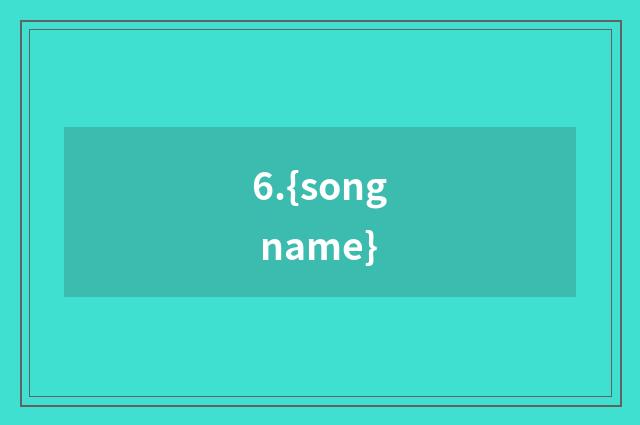 6.{song name}